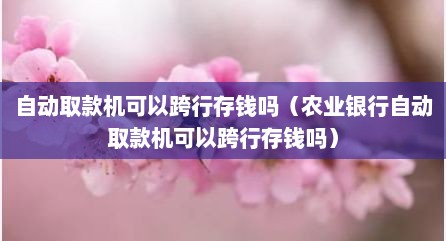 自动取款机可以跨行存钱吗（农业银行自动取款机可以跨行存钱吗）