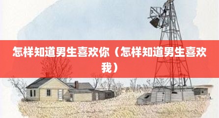怎样知道男生喜欢你（怎样知道男生喜欢我）