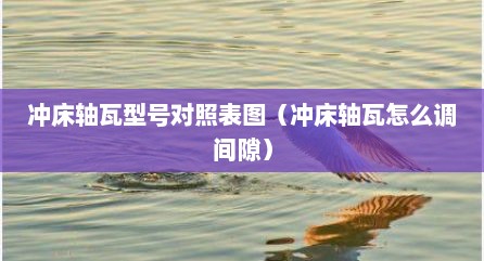 冲床轴瓦型号对照表图（冲床轴瓦怎么调间隙）