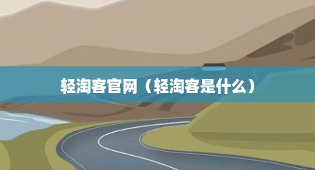 轻淘客官网（轻淘客是什么）