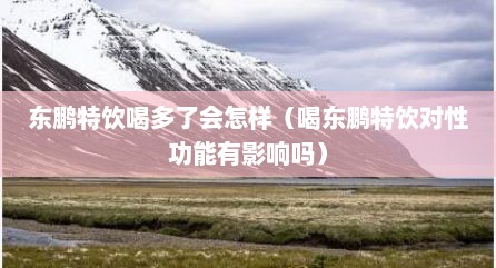 东鹏特饮喝多了会怎样（喝东鹏特饮对性功能有影响吗）