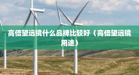 高倍望远镜什么品牌比较好（高倍望远镜用途）