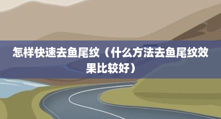 怎样快速去鱼尾纹（什么方法去鱼尾纹效果比较好）