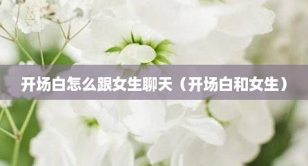 开场白怎么跟女生聊天（开场白和女生）