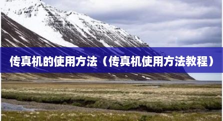 传真机的使用方法（传真机使用方法教程）