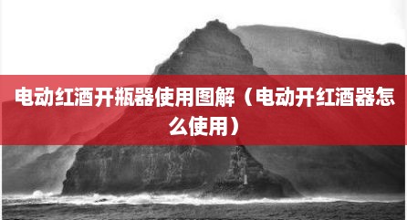电动红酒开瓶器使用图解（电动开红酒器怎么使用）