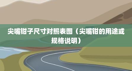 尖嘴钳子尺寸对照表图（尖嘴钳的用途或规格说明）
