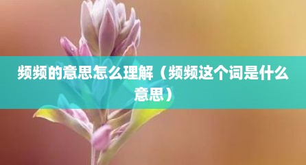 频频的意思怎么理解（频频这个词是什么意思）