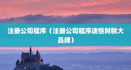 注册公司程序（注册公司程序速恒财税大品牌）