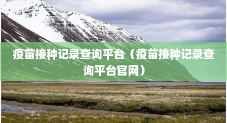 疫苗接种记录查询平台（疫苗接种记录查询平台官网）