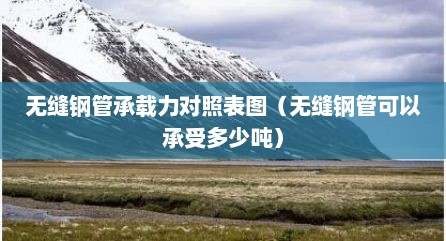 无缝钢管承载力对照表图（无缝钢管可以承受多少吨）
