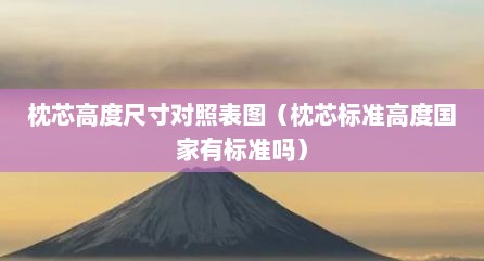 枕芯高度尺寸对照表图（枕芯标准高度国家有标准吗）