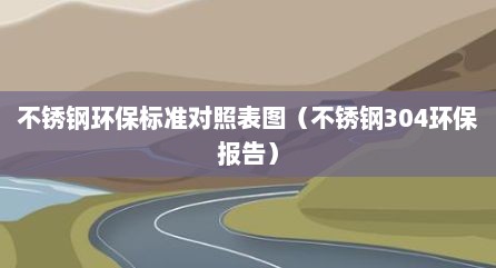 不锈钢环保标准对照表图（不锈钢304环保报告）