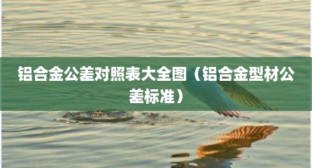 铝合金公差对照表大全图（铝合金型材公差标准）