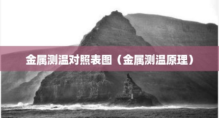 金属测温对照表图（金属测温原理）