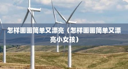 怎样画画简单又漂亮（怎样画画简单又漂亮小女孩）