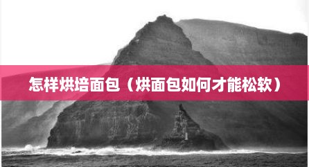 怎样烘培面包（烘面包如何才能松软）