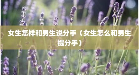 女生怎样和男生说分手（女生怎么和男生提分手）