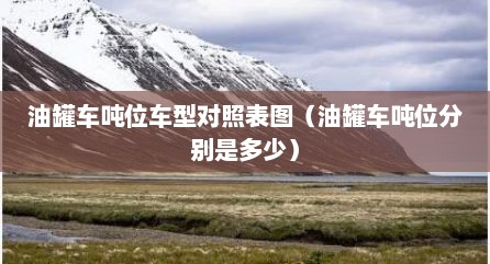 油罐车吨位车型对照表图（油罐车吨位分别是多少）
