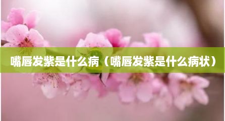 嘴唇发紫是什么病（嘴唇发紫是什么病状）