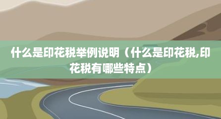 什么是印花税举例说明（什么是印花税,印花税有哪些特点）