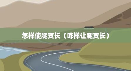 怎样使腿变长（咋样让腿变长）