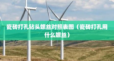 瓷砖打孔钻头螺丝对照表图（瓷砖打孔用什么螺丝）