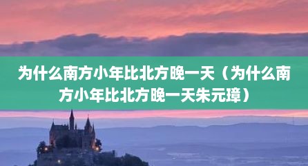 为什么南方小年比北方晚一天（为什么南方小年比北方晚一天朱元璋）