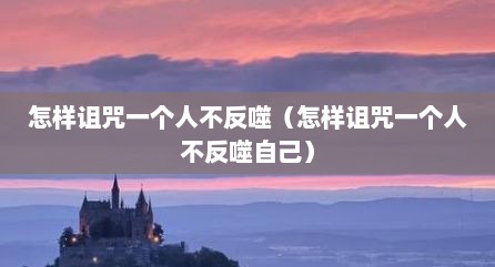怎样诅咒一个人不反噬（怎样诅咒一个人不反噬自己）