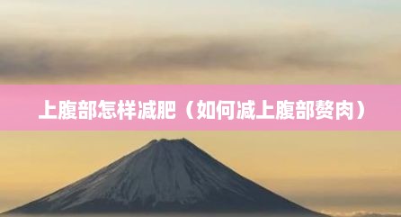 上腹部怎样减肥（如何减上腹部赘肉）