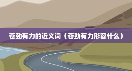 苍劲有力的近义词（苍劲有力形容什么）