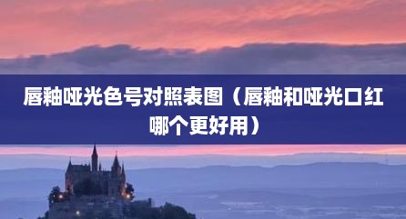 唇釉哑光色号对照表图（唇釉和哑光口红哪个更好用）