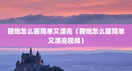 鞭炮怎么画简单又漂亮（鞭炮怎么画简单又漂亮视频）