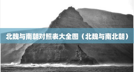 北魏与南朝对照表大全图（北魏与南北朝）
