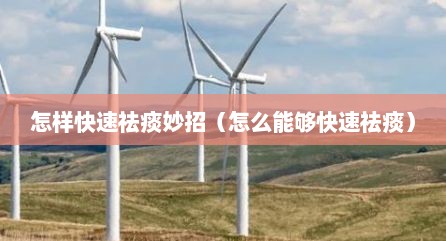 怎样快速祛痰妙招（怎么能够快速祛痰）