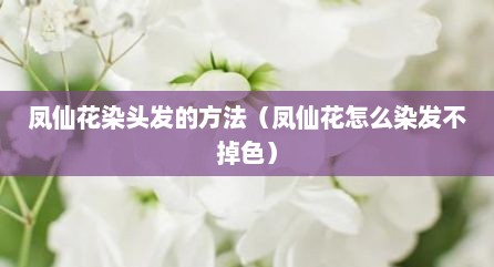 凤仙花染头发的方法（凤仙花怎么染发不掉色）