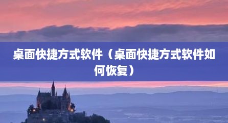 桌面快捷方式软件（桌面快捷方式软件如何恢复）