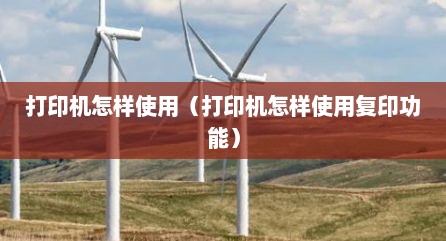 打印机怎样使用（打印机怎样使用复印功能）