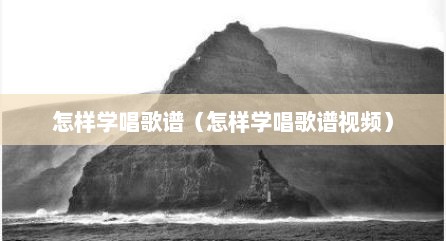 怎样学唱歌谱（怎样学唱歌谱视频）
