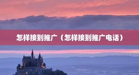 怎样接到推广（怎样接到推广电话）