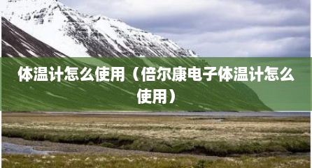 体温计怎么使用（倍尔康电子体温计怎么使用）