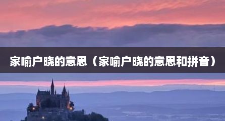 家喻户晓的意思（家喻户晓的意思和拼音）