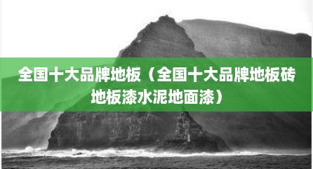 全国十大品牌地板（全国十大品牌地板砖地板漆水泥地面漆）
