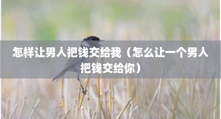怎样让男人把钱交给我（怎么让一个男人把钱交给你）