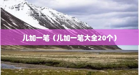 儿加一笔（儿加一笔大全20个）
