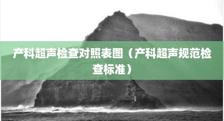 产科超声检查对照表图（产科超声规范检查标准）