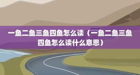 一鱼二鱼三鱼四鱼怎么读（一鱼二鱼三鱼四鱼怎么读什么意思）