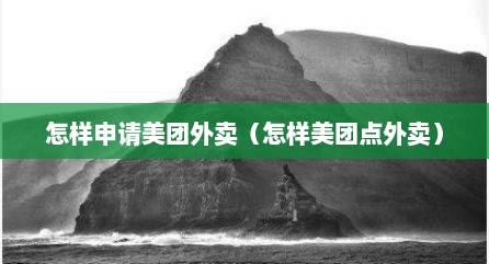 怎样申请美团外卖（怎样美团点外卖）