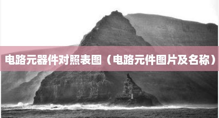 电路元器件对照表图（电路元件图片及名称）