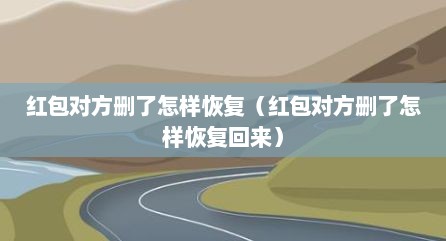 红包对方删了怎样恢复（红包对方删了怎样恢复回来）